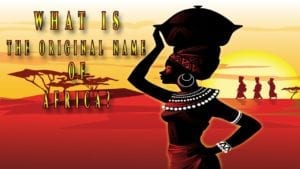 Untold Truth About The Original Name Of Africa