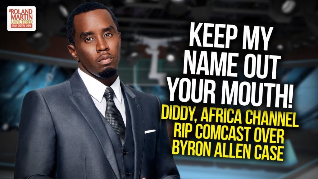 Keep My Name Out Of Your Mouth! Diddy, Africa Channel Rip Comcast Over Byron Allen Case 1